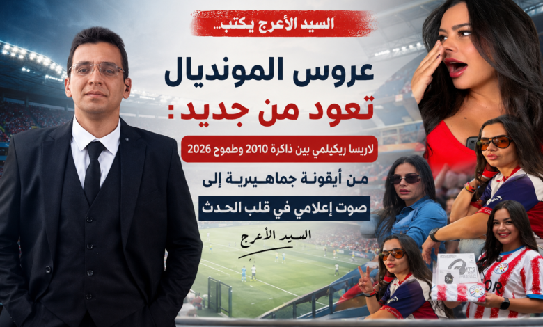 عروس المونديال تعود من جديد: من المدرجات إلى الميكروفون – لاريسا ريكيلمي تكتب فصلًا جديدًا في مونديال 2026