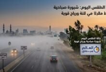 حالة الطقس اليوم.. الأرصاد تحذر من شبورة كثيفة ونشاط للرياح