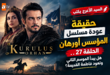 السيد الأعرج يكتب | حقيقة عودة مسلسل المؤسس أورهان الحلقة 27.. هل يبدأ الموسم الثاني وتعود فاطمة القديمة؟